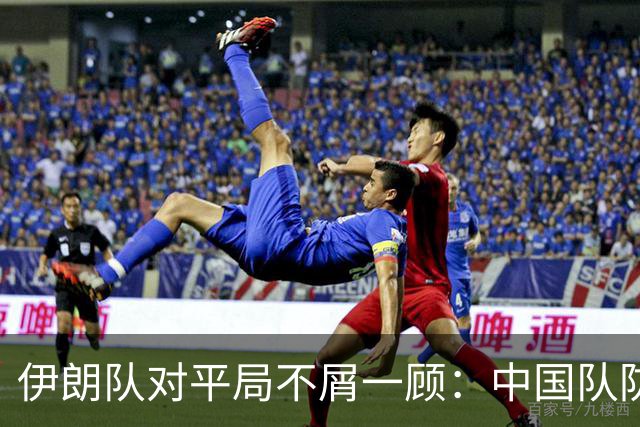 伊朗队对平局不屑一顾：中国队防守太消极，难入强队行列！
