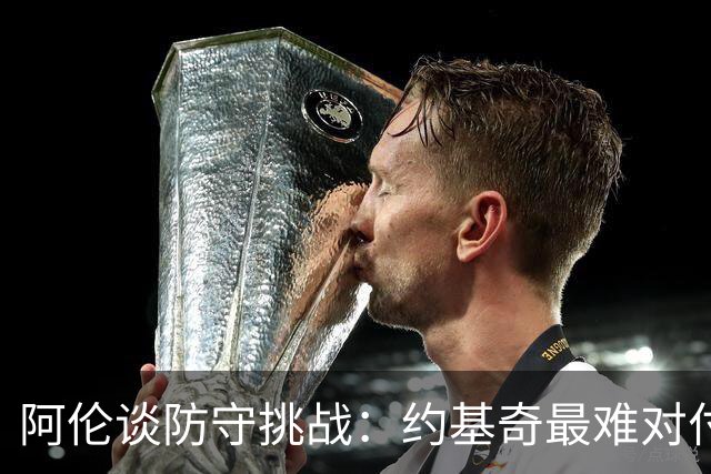阿伦谈防守挑战：约基奇最难对付，奎塔表现令人惊艳